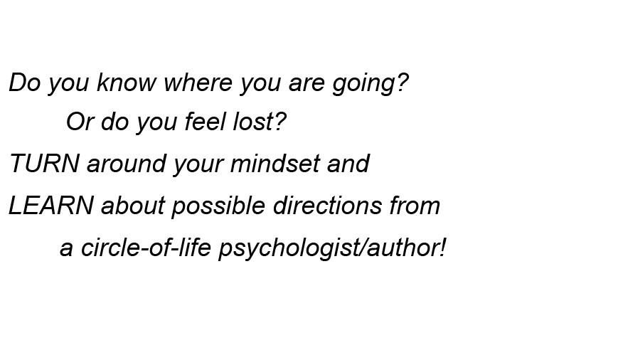 Do you know where you are going? Or do you feel lost? TURN around your mindset and LEARN about possible directions from a circle-of-life psychologist/author!
